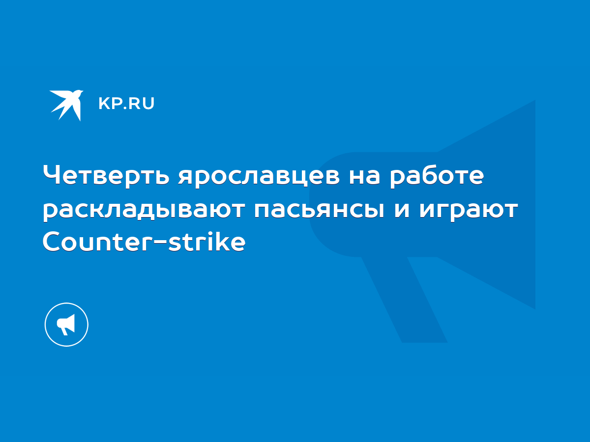 Четверть ярославцев на работе раскладывают пасьянсы и играют Counter-strike  - KP.RU