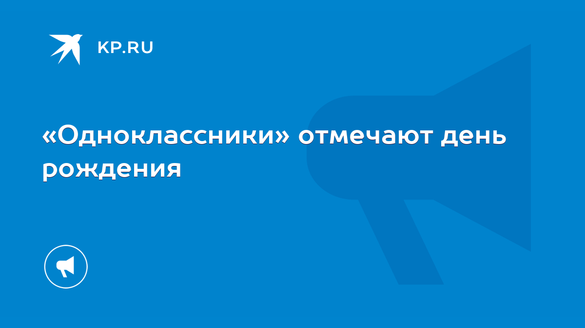 Одноклассники» отмечают день рождения - KP.RU