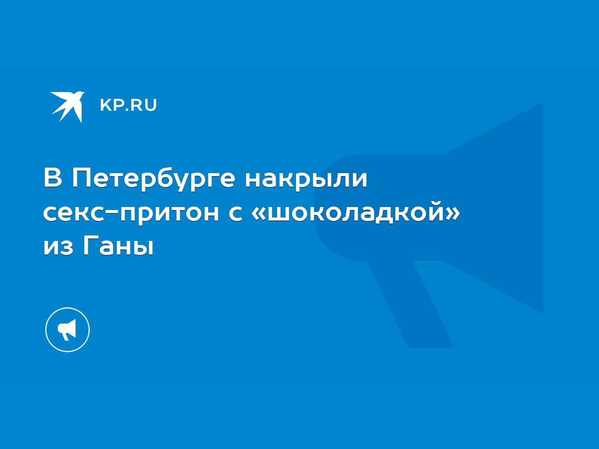 В Петербурге накрыли секс-притон с «шоколадкой» из Ганы - KP.RU