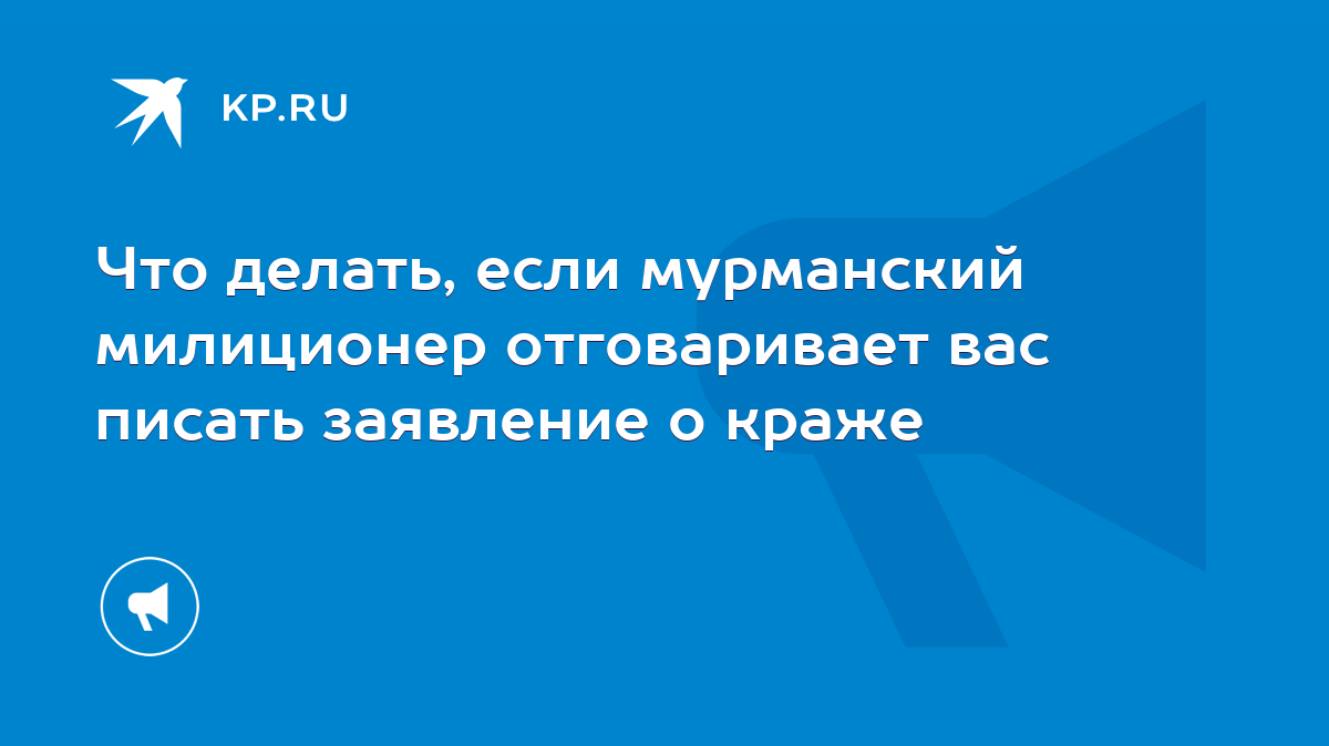 Что делать, если мурманский милиционер отговаривает вас писать заявление о  краже - KP.RU