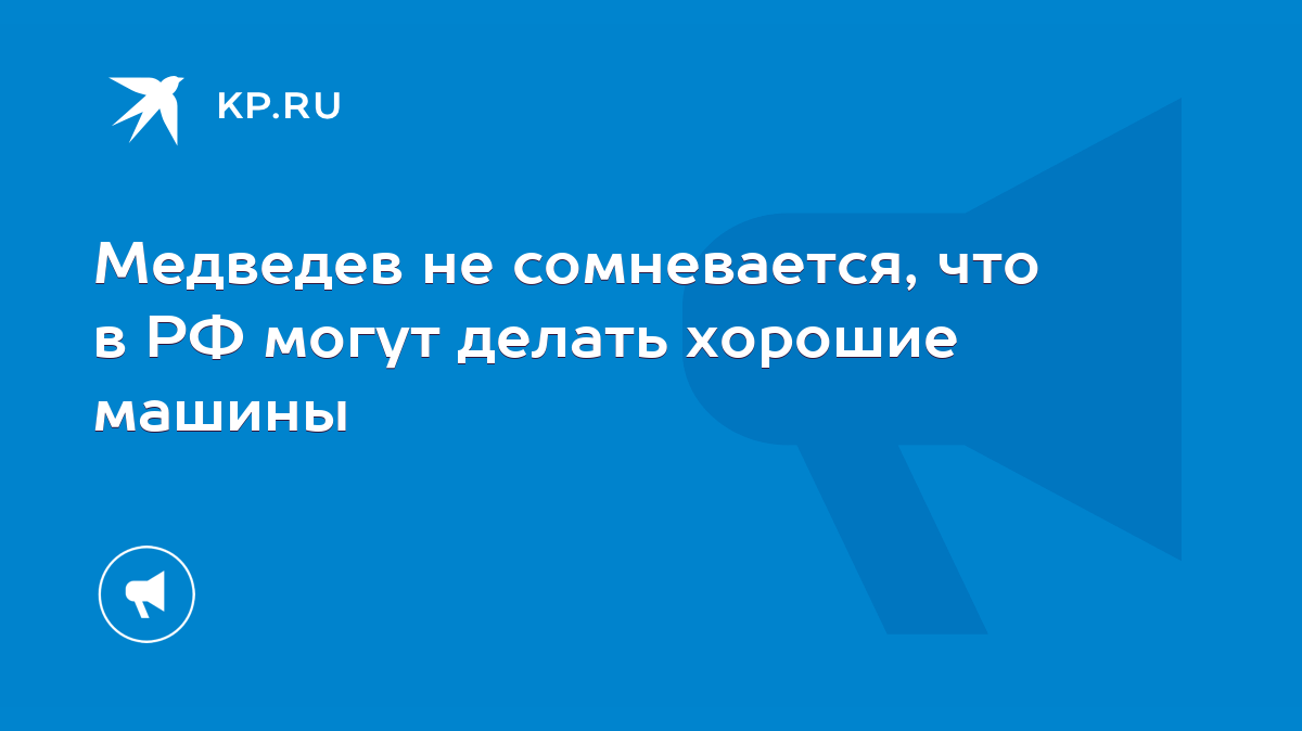 Медведев не сомневается, что в РФ могут делать хорошие машины - KP.RU