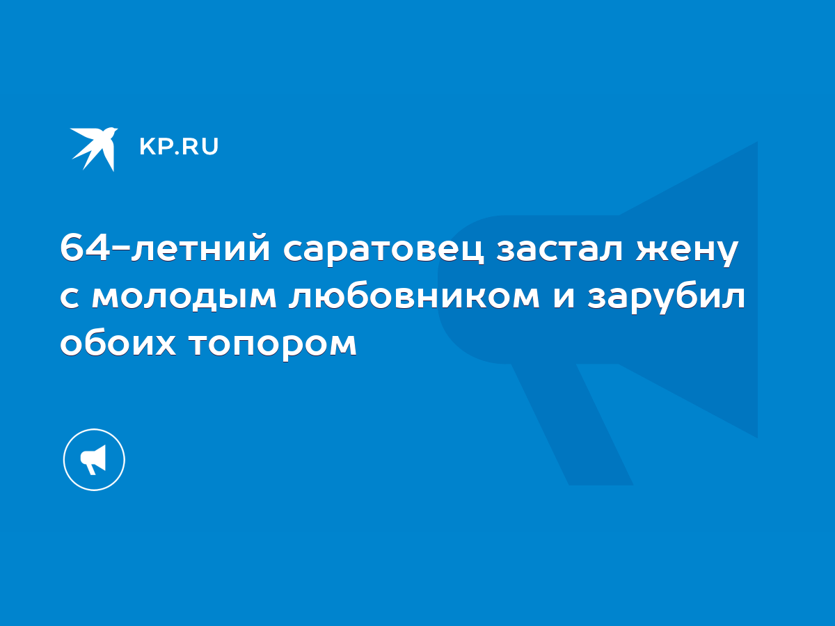 64-летний саратовец застал жену с молодым любовником и зарубил обоих  топором - KP.RU