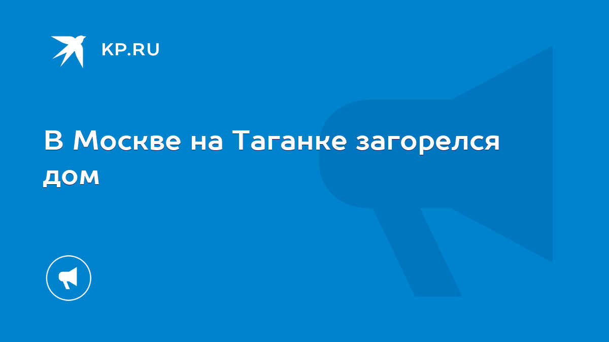 В Москве на Таганке загорелся дом - KP.RU