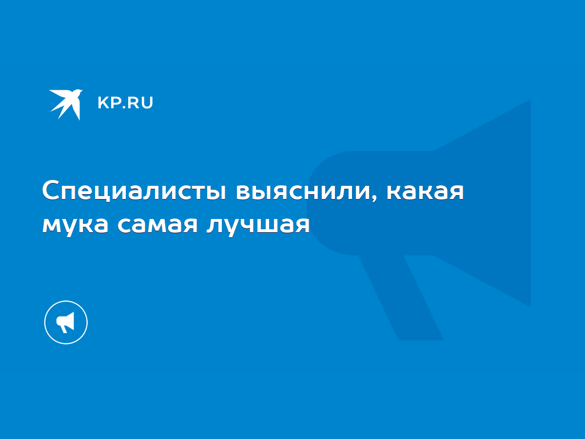 Специалисты выяснили, какая мука самая лучшая - KP.RU