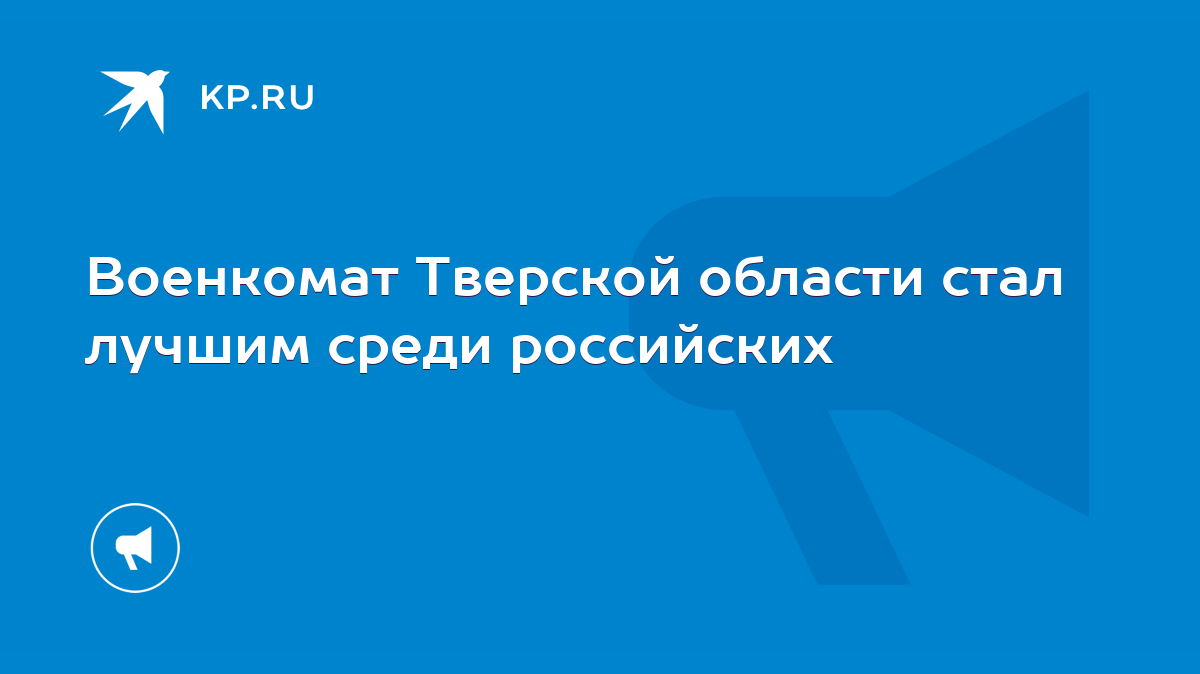 Военкомат Тверской области стал лучшим среди российских - KP.RU