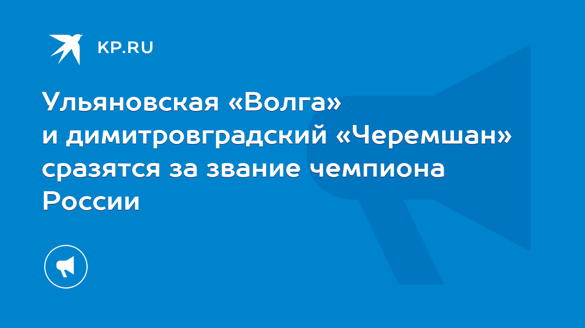 Ульяновская «Волга» и димитровградский «Черемшан» сразятся за звание  чемпиона России - KP.RU