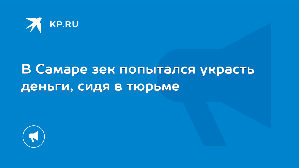 В Самаре зек попытался украсть деньги, сидя в тюрьме - KP.RU