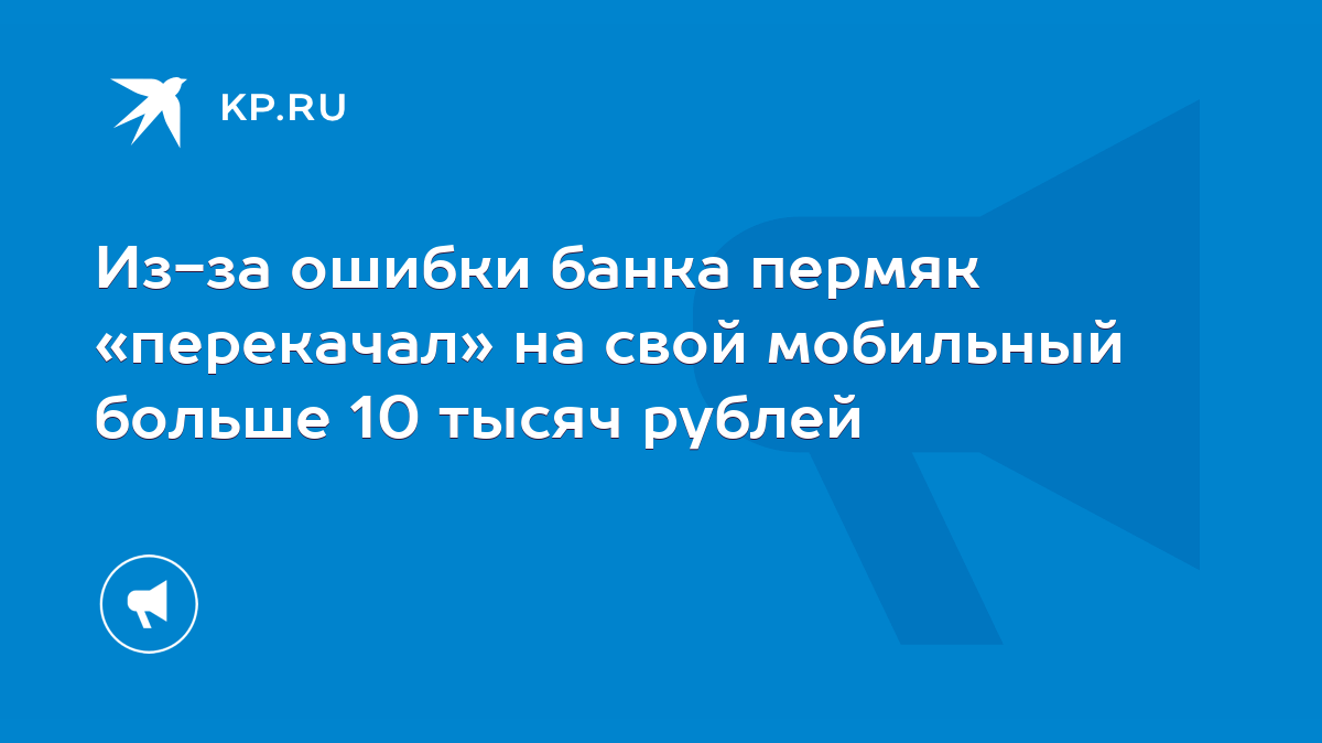 Из-за ошибки банка пермяк «перекачал» на свой мобильный больше 10 тысяч  рублей - KP.RU