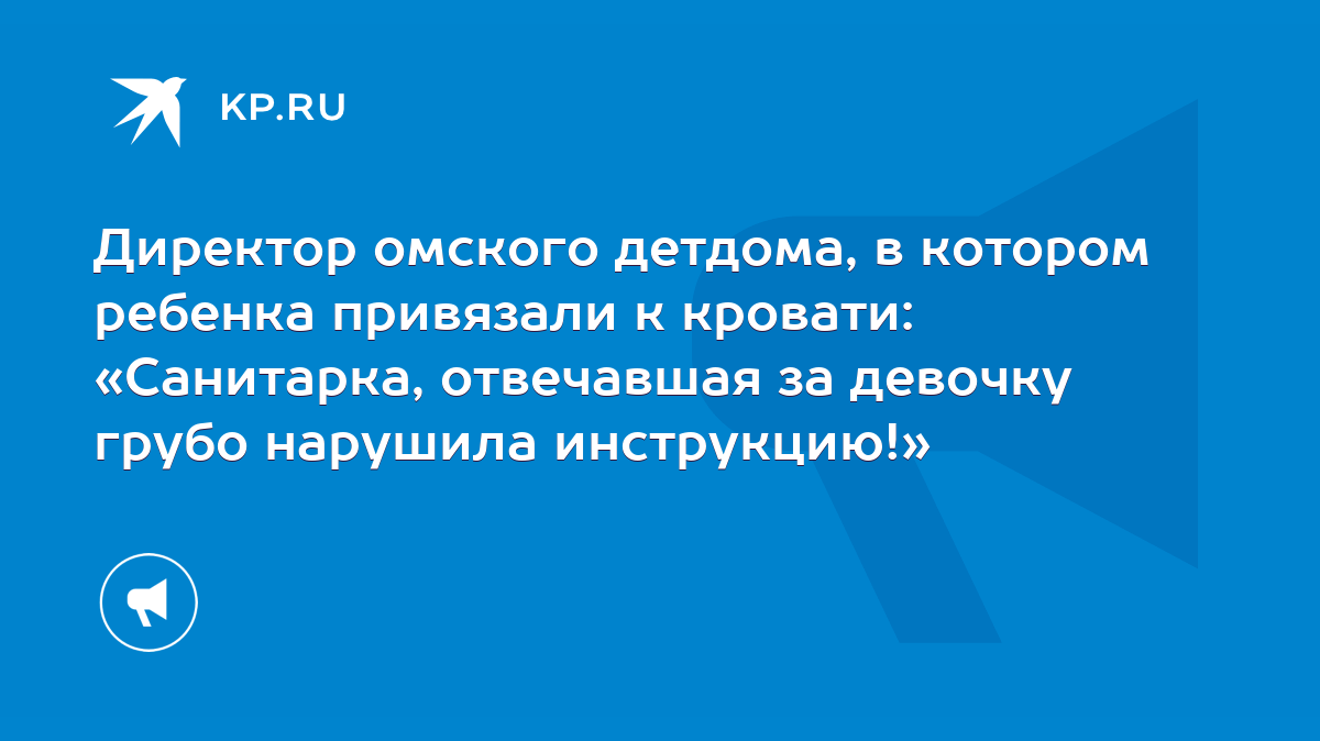 Директор омского детдома, в котором ребенка привязали к кровати: «Санитарка,  отвечавшая за девочку грубо нарушила инструкцию!» - KP.RU