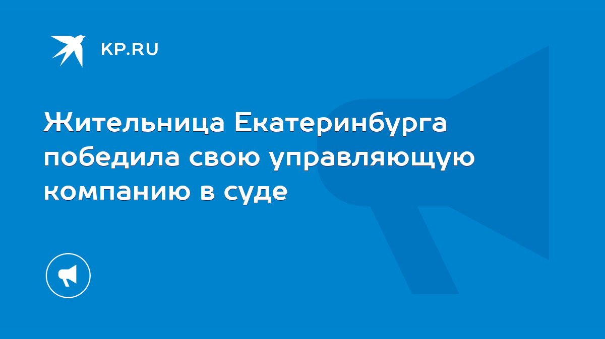 Жительница Екатеринбурга победила свою управляющую компанию в суде - KP.RU