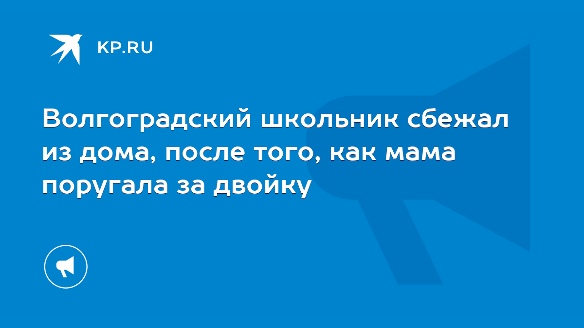 Волгоградский школьник сбежал из дома, после того, как мама поругала за  двойку - KP.RU