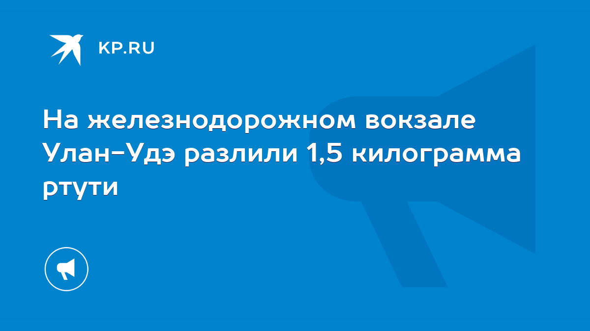 На железнодорожном вокзале Улан-Удэ разлили 1,5 килограмма ртути - KP.RU