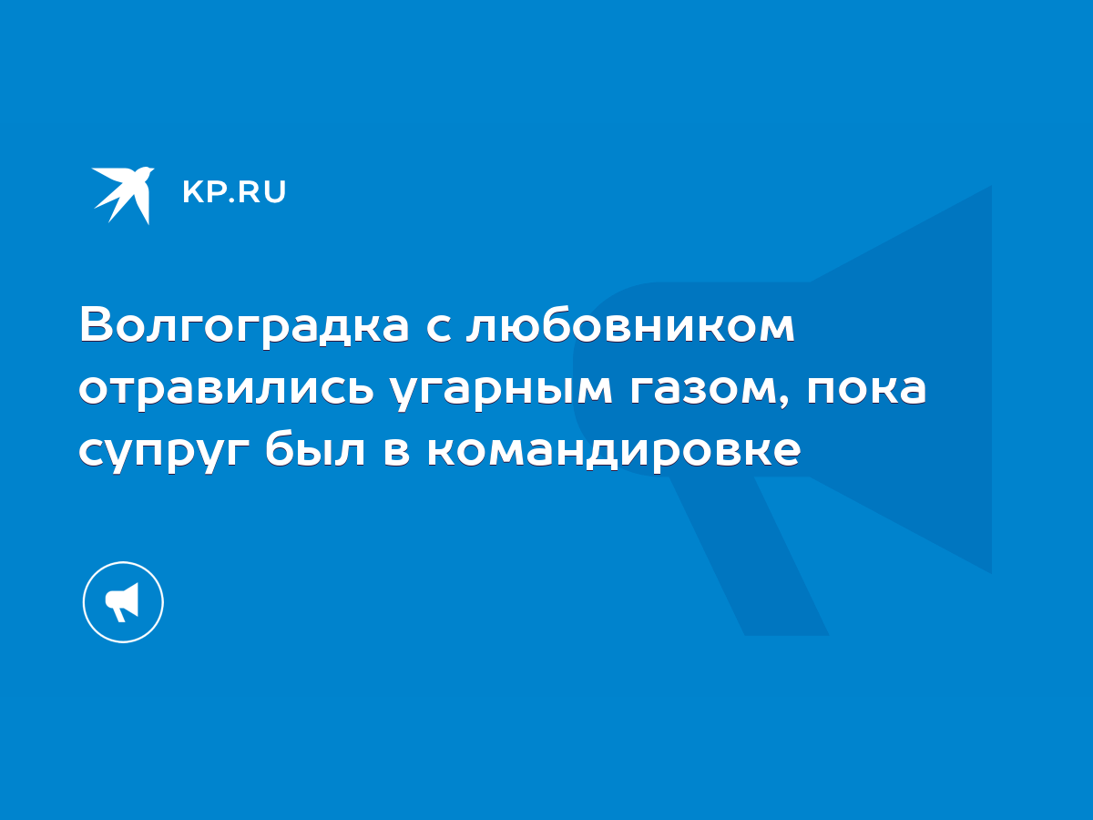 Волгоградка с любовником отравились угарным газом, пока супруг был в  командировке - KP.RU