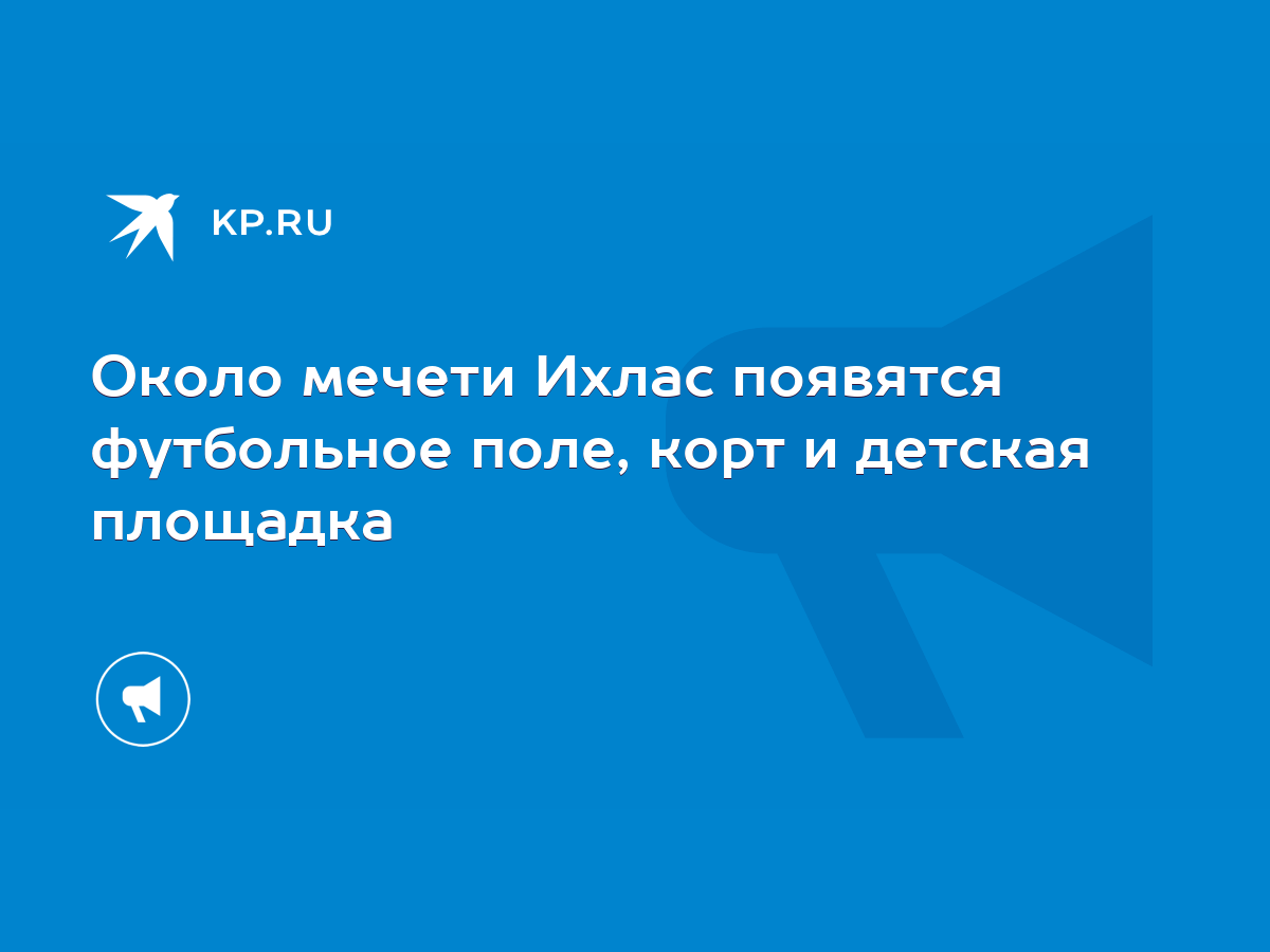 Около мечети Ихлас появятся футбольное поле, корт и детская площадка - KP.RU