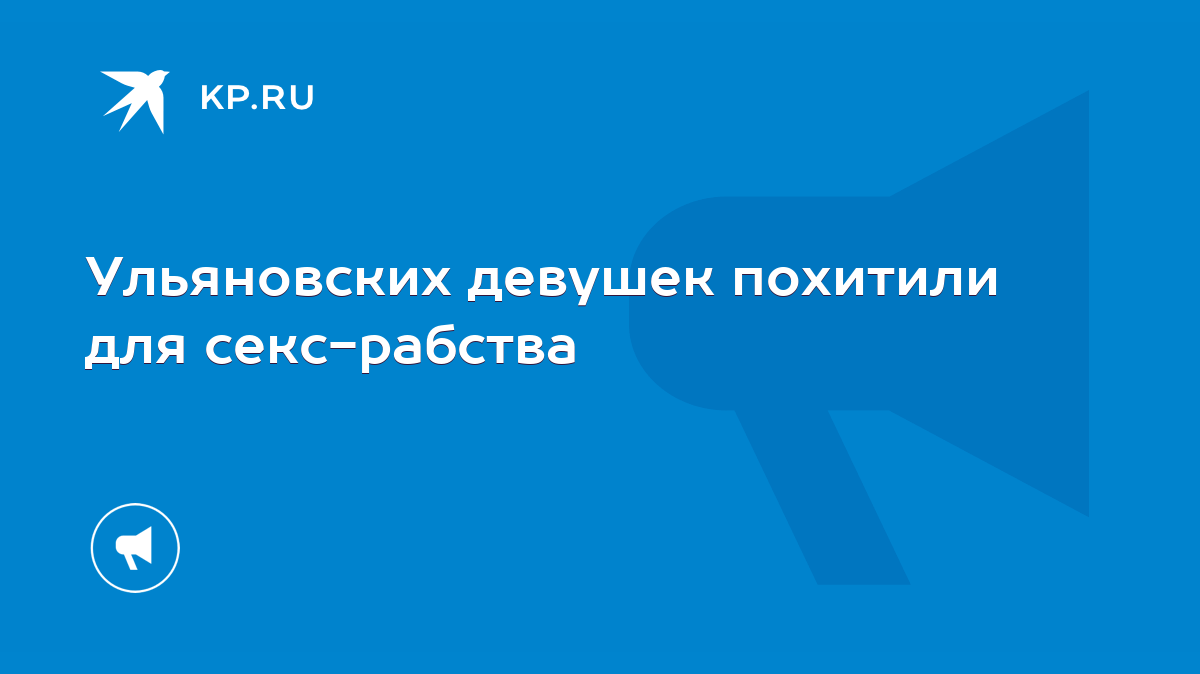 Ульяновских девушек похитили для секс-рабства - KP.RU