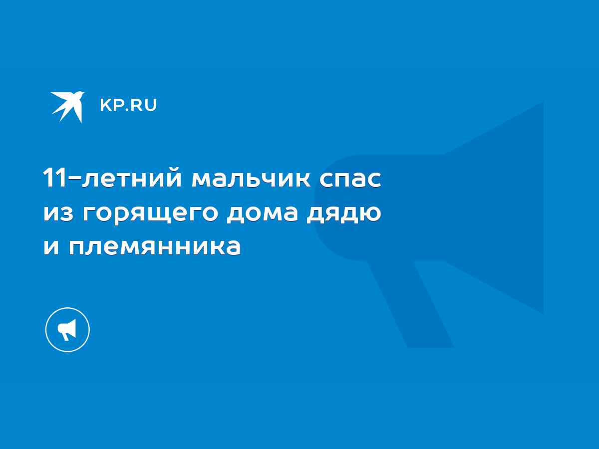 11-летний мальчик спас из горящего дома дядю и племянника - KP.RU