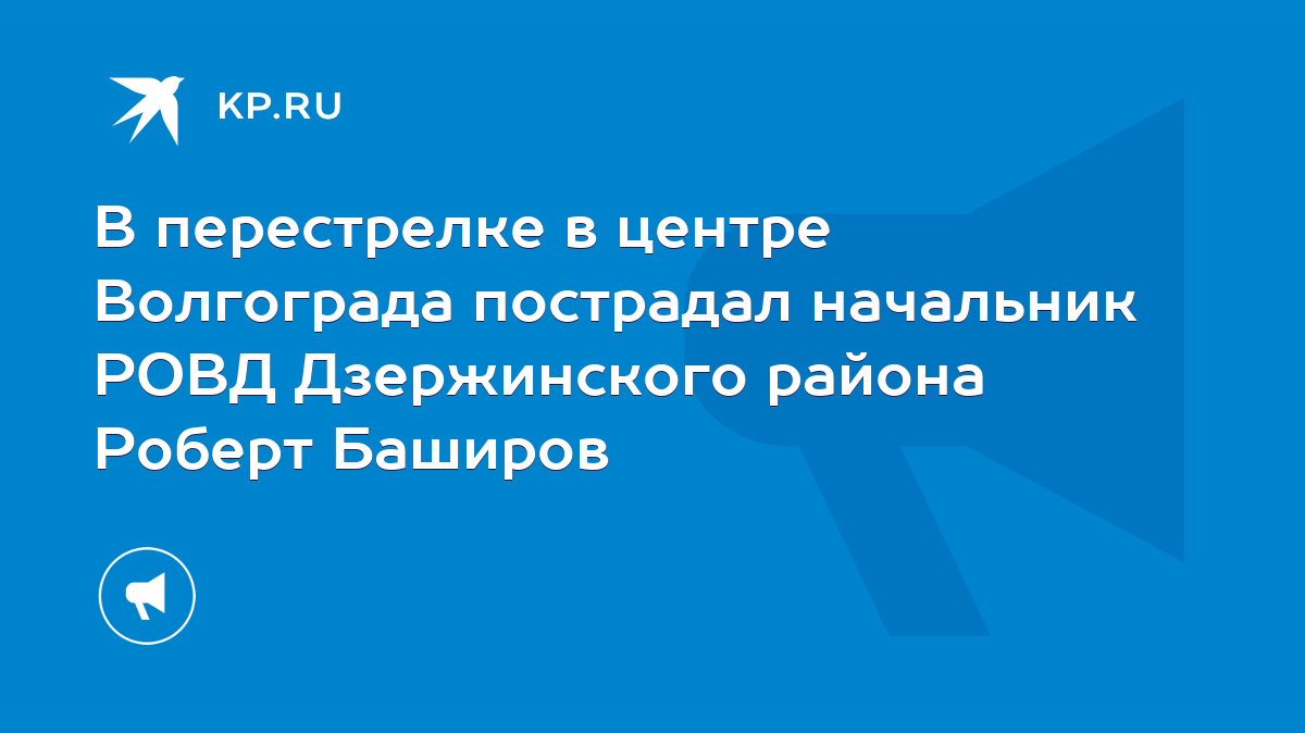 В перестрелке в центре Волгограда пострадал начальник РОВД Дзержинского  района Роберт Баширов - KP.RU