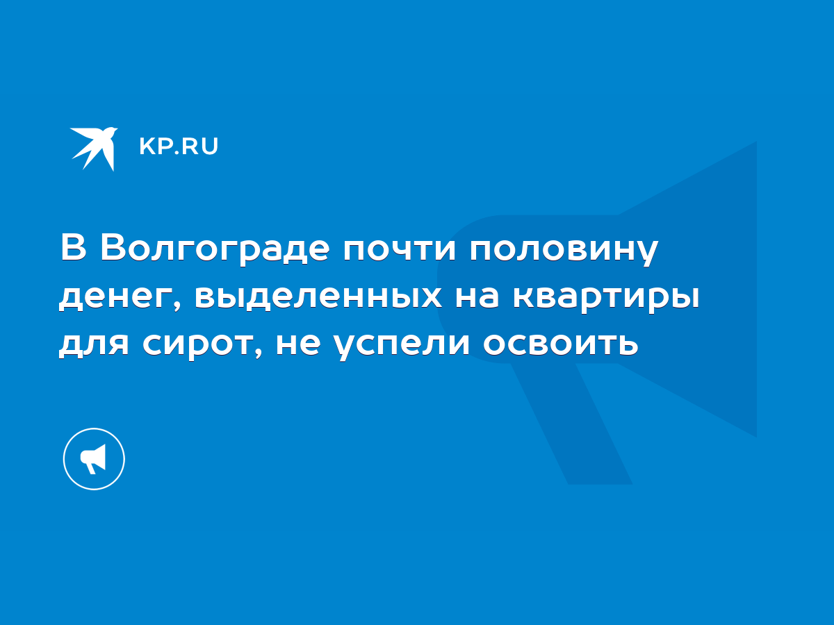 В Волгограде почти половину денег, выделенных на квартиры для сирот, не  успели освоить - KP.RU