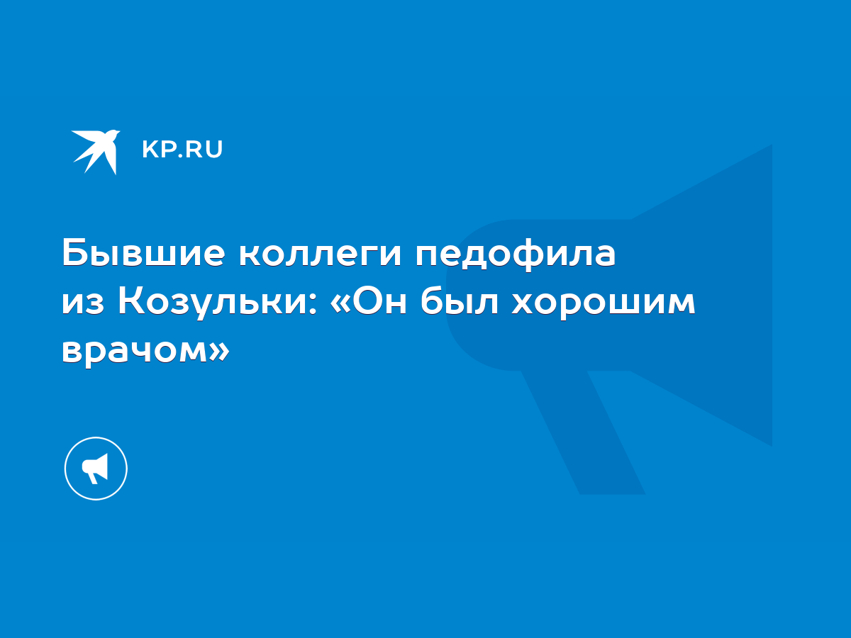 Бывшие коллеги педофила из Козульки: «Он был хорошим врачом» - KP.RU