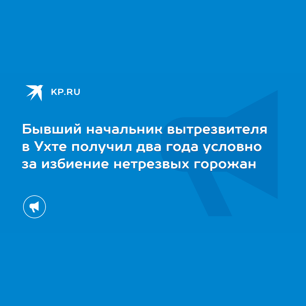 Бывший начальник вытрезвителя в Ухте получил два года условно за избиение  нетрезвых горожан - KP.RU