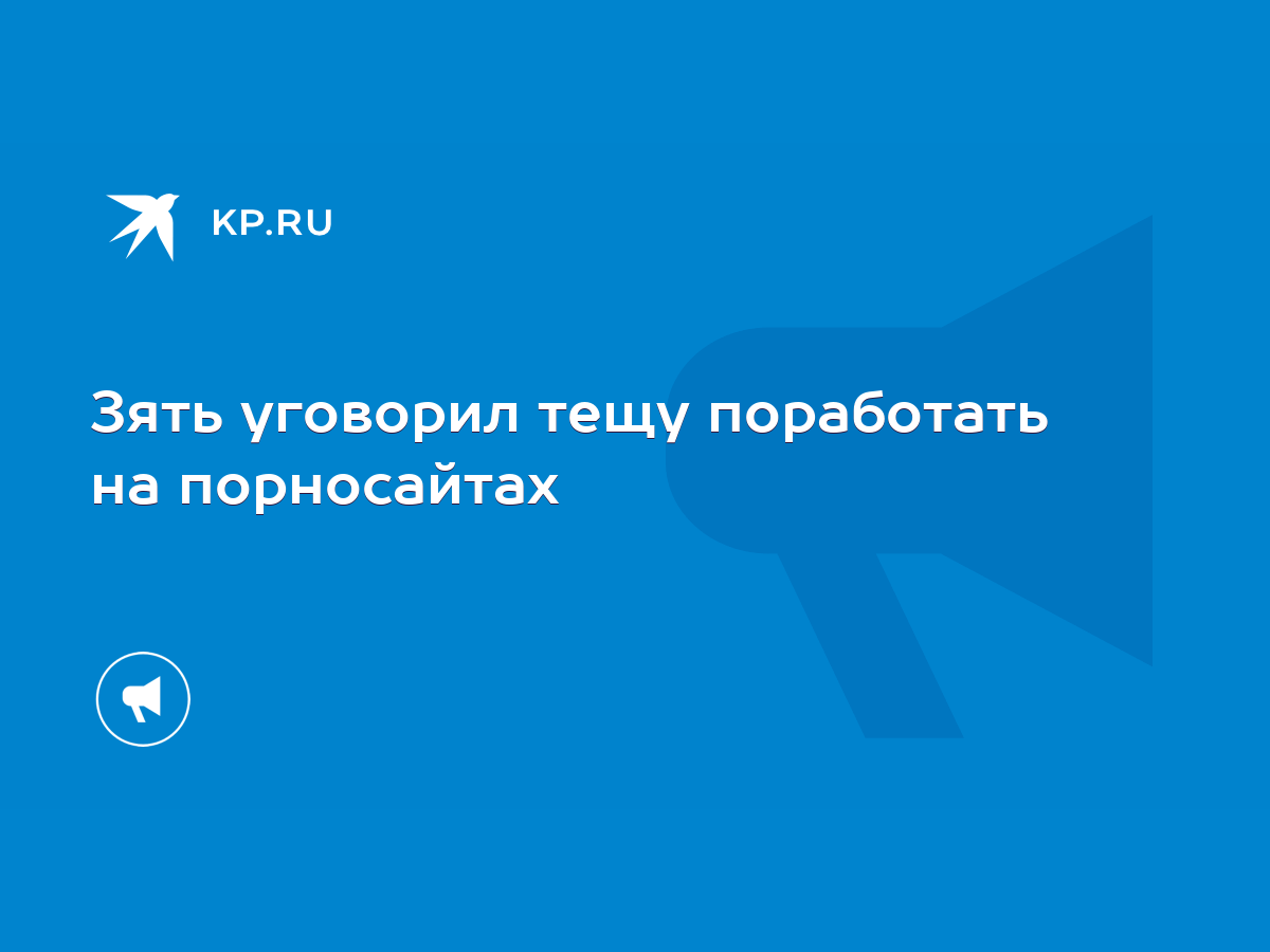 Зять уговорил тещу поработать на порносайтах - KP.RU