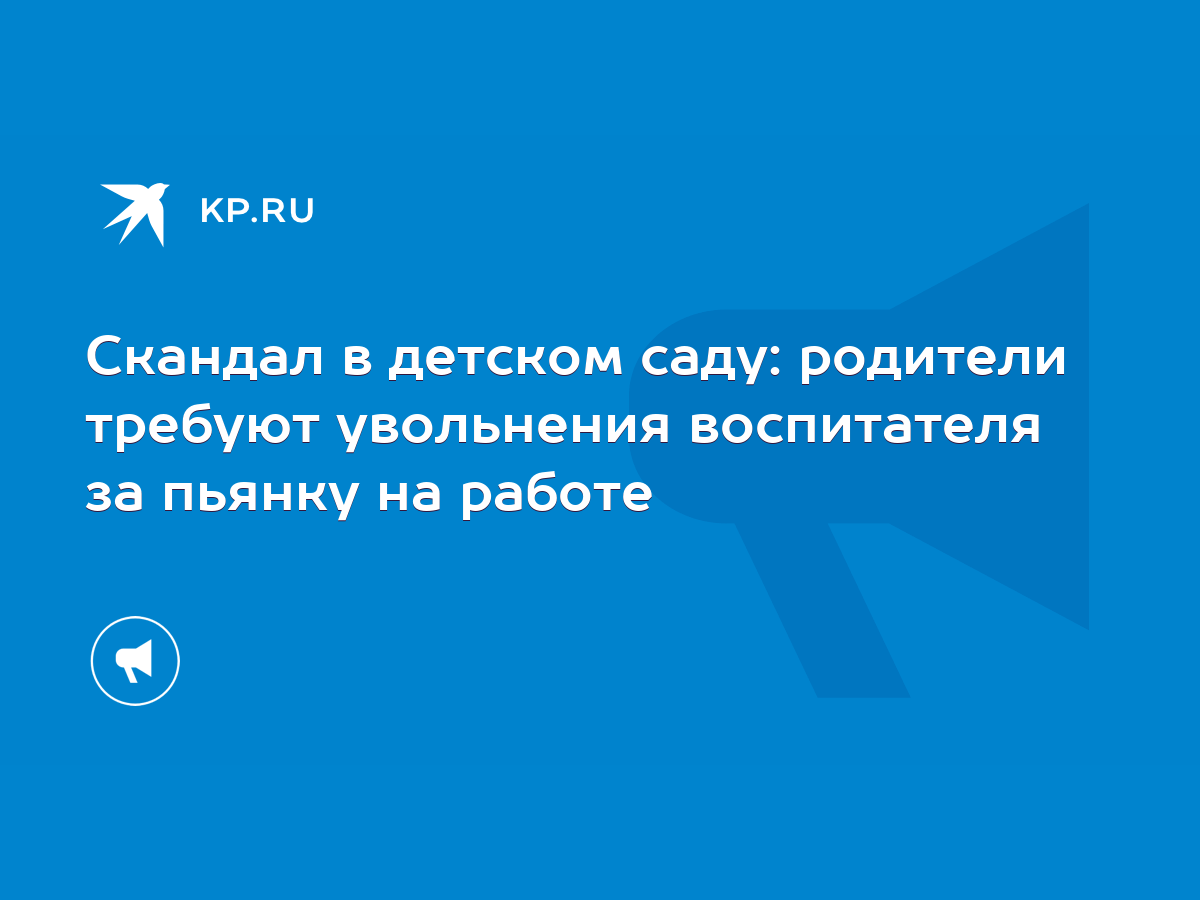 Скандал в детском саду: родители требуют увольнения воспитателя за пьянку  на работе - KP.RU