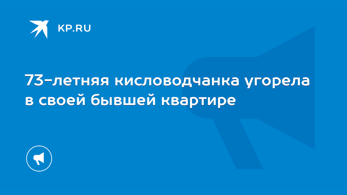 73-летняя кисловодчанка угорела в своей бывшей квартире - KP.RU