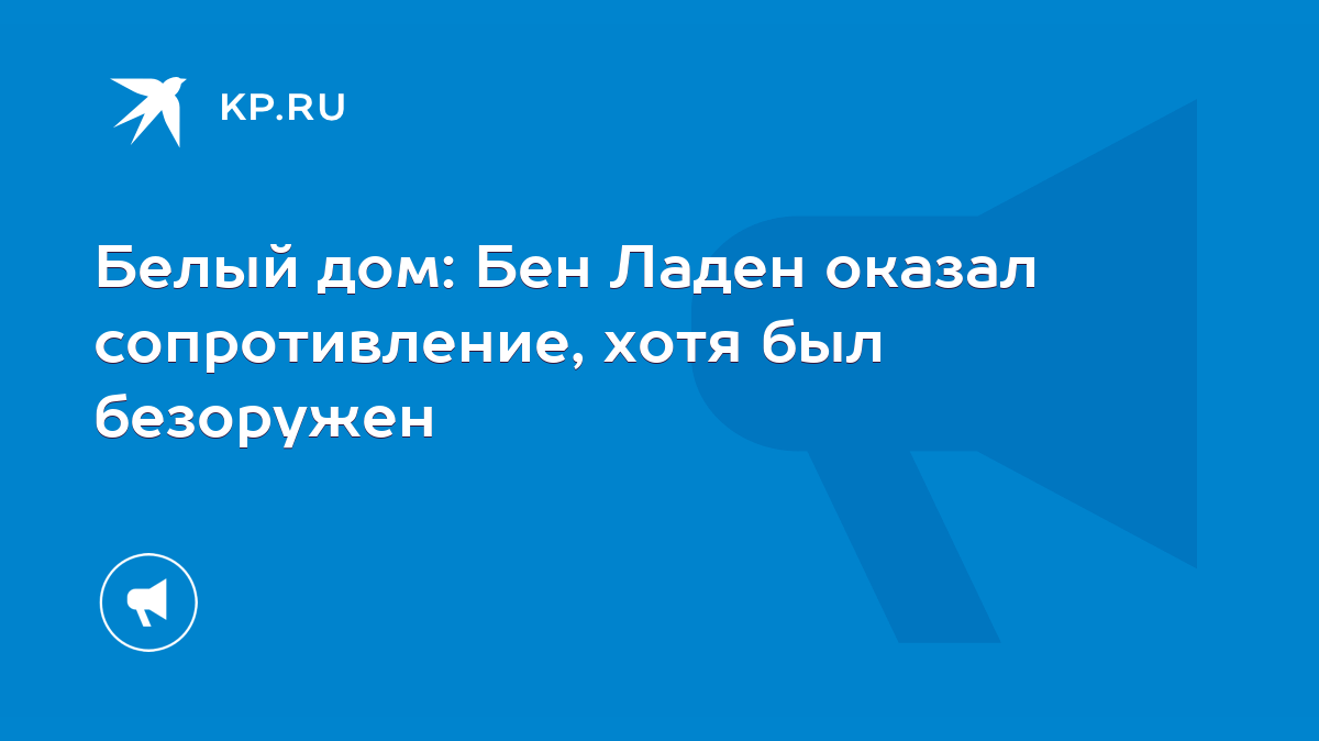 Белый дом: Бен Ладен оказал сопротивление, хотя был безоружен - KP.RU