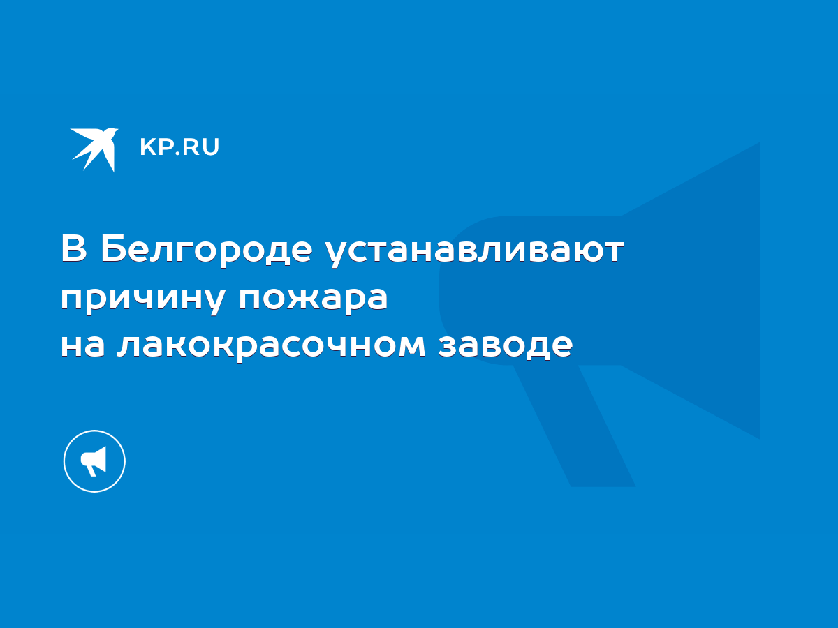 В Белгороде устанавливают причину пожара на лакокрасочном заводе - KP.RU