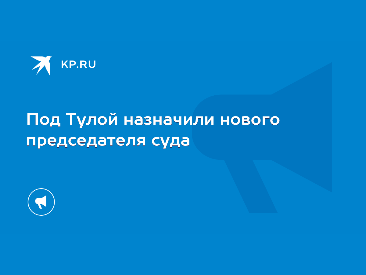 Под Тулой назначили нового председателя суда - KP.RU