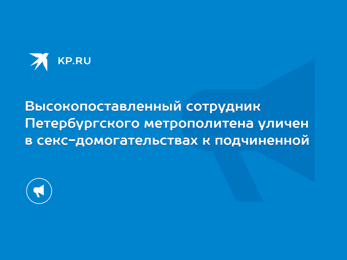 Высокопоставленный сотрудник Петербургского метрополитена уличен в  секс-домогательствах к подчиненной - KP.RU