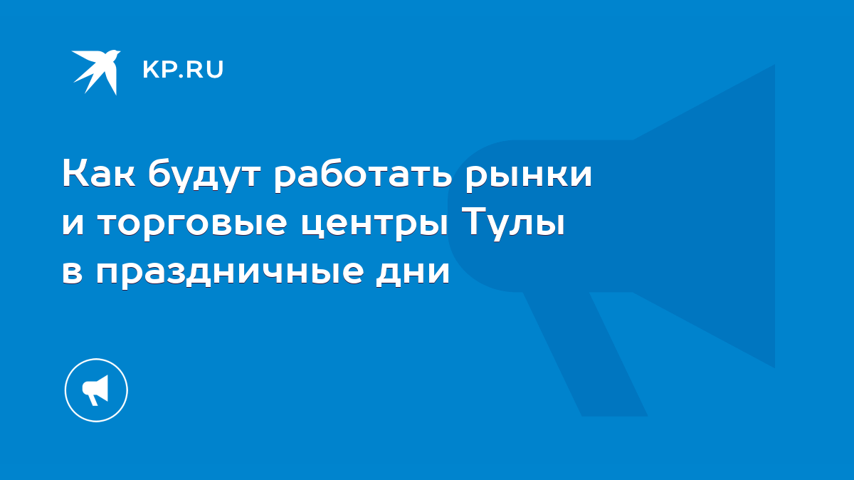 Как будут работать рынки и торговые центры Тулы в праздничные дни - KP.RU