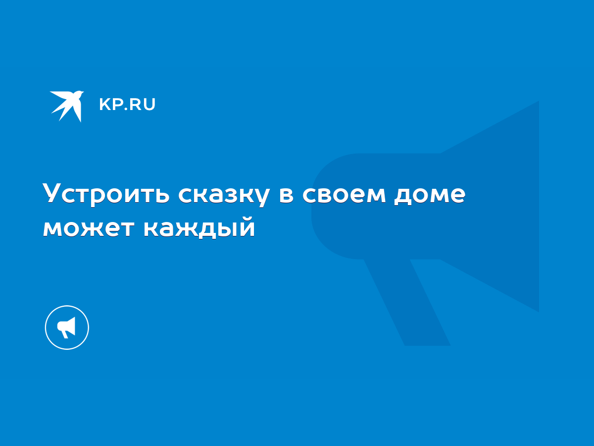 Устроить сказку в своем доме может каждый - KP.RU