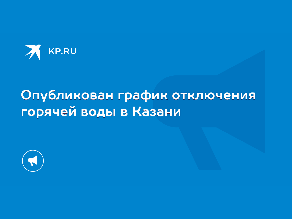 Опубликован график отключения горячей воды в Казани - KP.RU