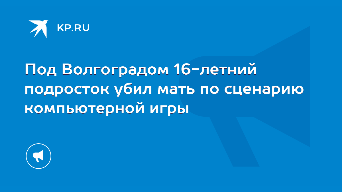 Под Волгоградом 16-летний подросток убил мать по сценарию компьютерной игры  - KP.RU