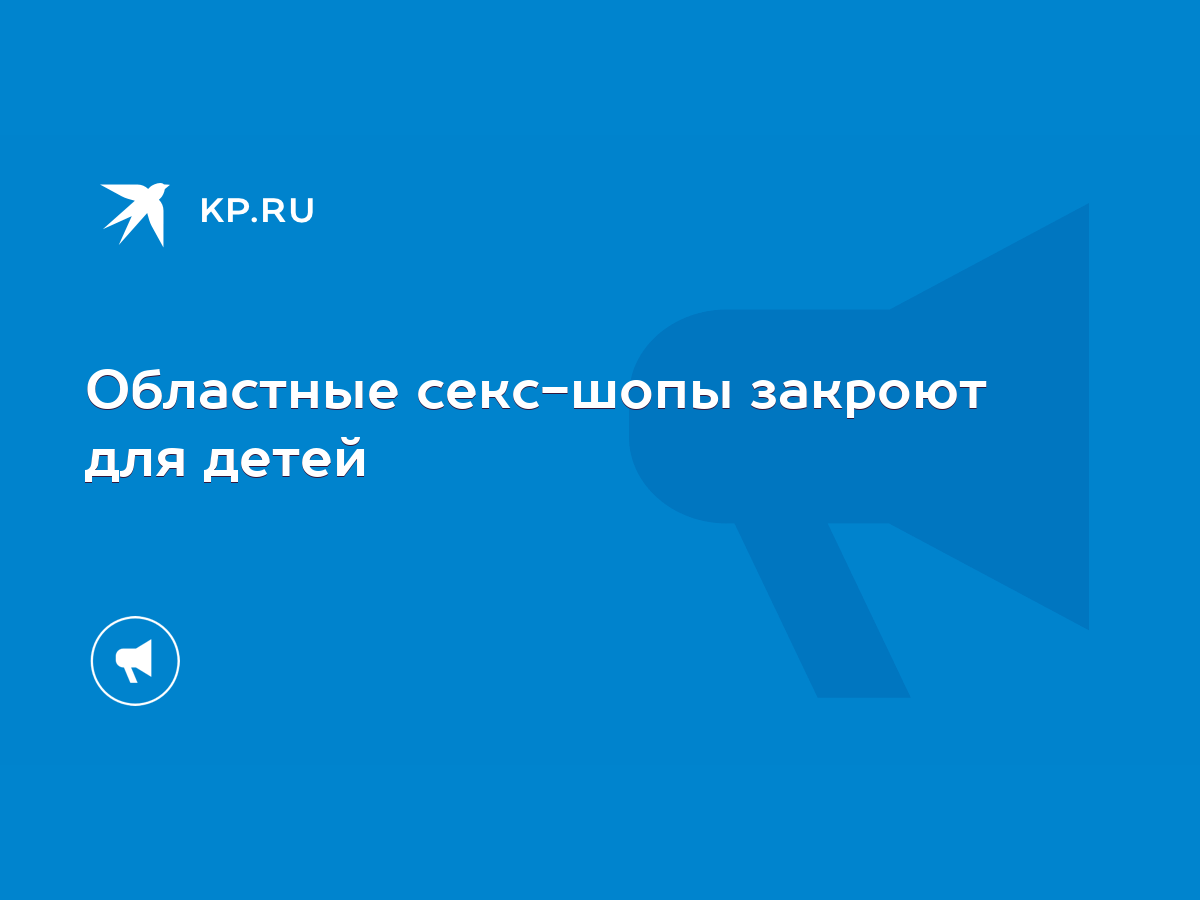 Областные секс-шопы закроют для детей - KP.RU