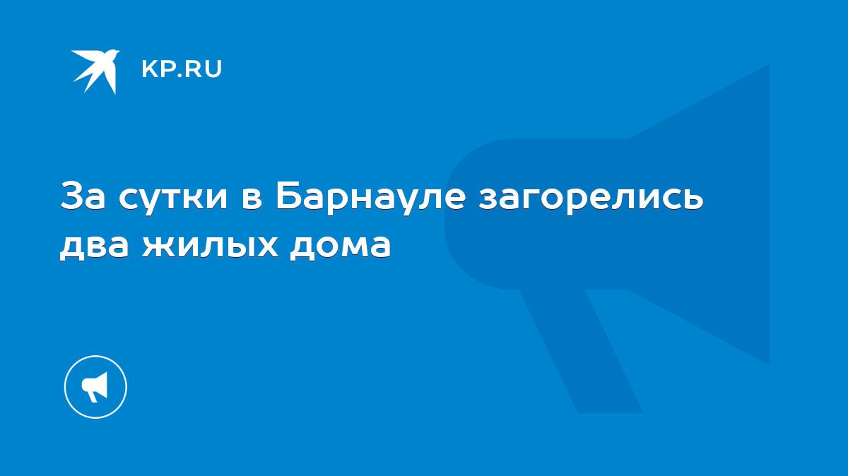 За сутки в Барнауле загорелись два жилых дома - KP.RU