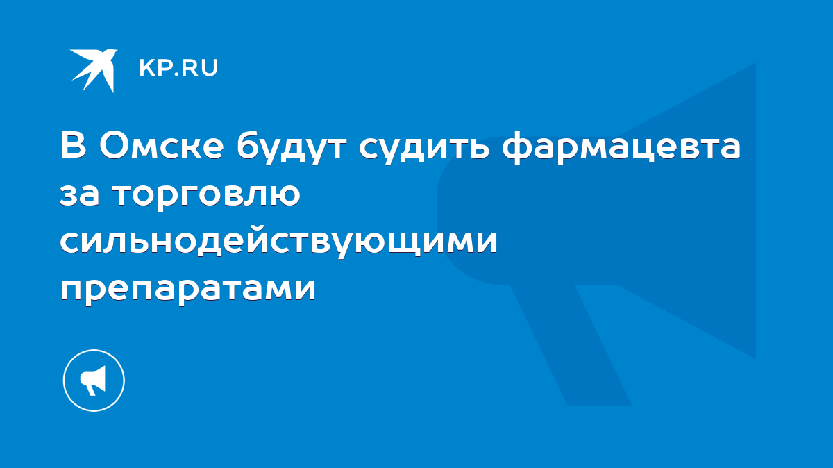 В Омске будут судить фармацевта за торговлю сильнодействующими препаратами  - KP.RU