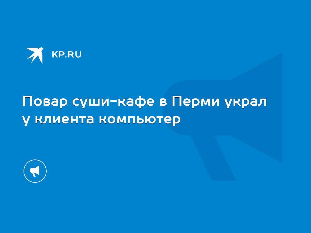 Повар суши-кафе в Перми украл у клиента компьютер - KP.RU