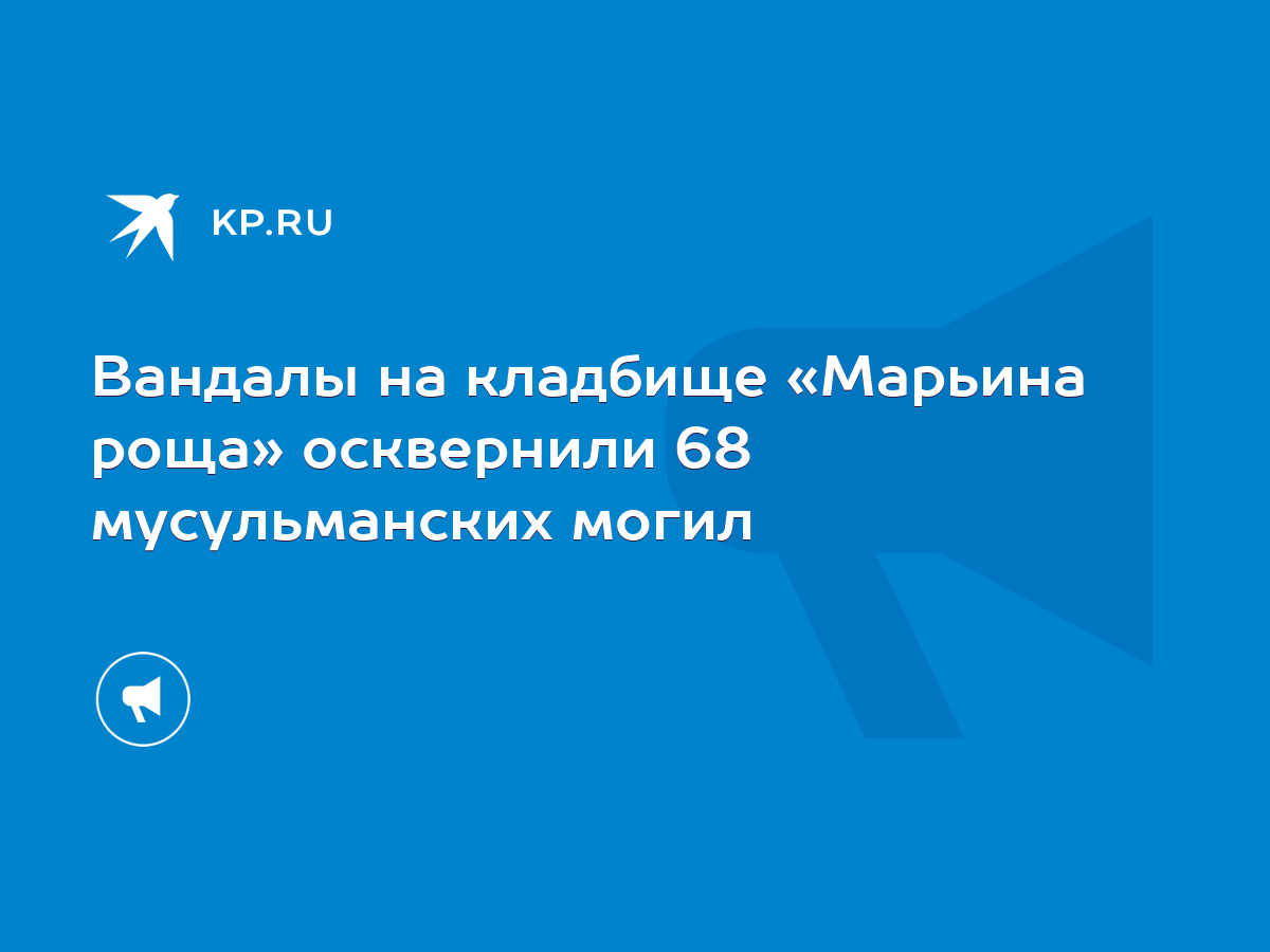 Вандалы на кладбище «Марьина роща» осквернили 68 мусульманских могил - KP.RU