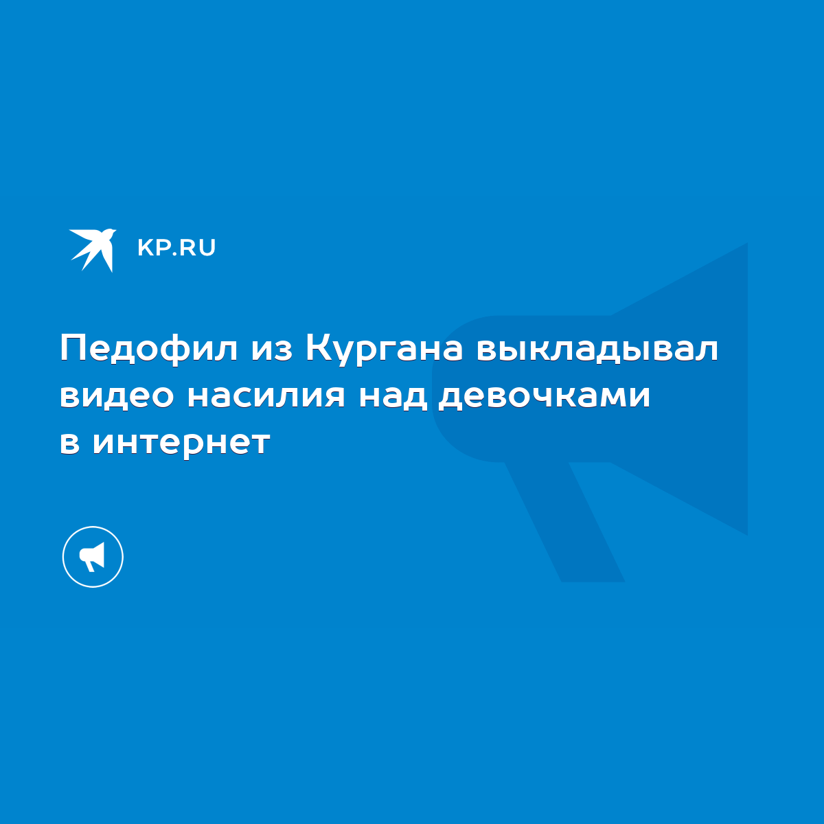 Педофил из Кургана выкладывал видео насилия над девочками в интернет - KP.RU