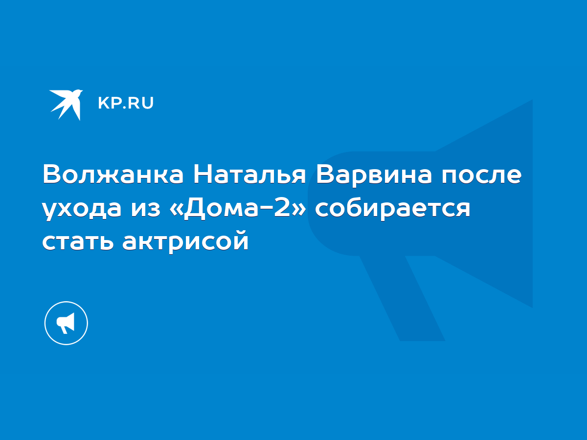 Волжанка Наталья Варвина после ухода из «Дома-2» собирается стать актрисой  - KP.RU