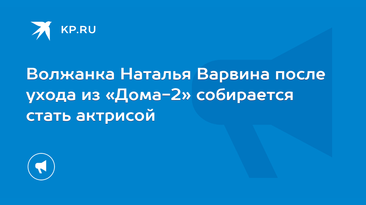 Волжанка Наталья Варвина после ухода из «Дома-2» собирается стать актрисой  - KP.RU