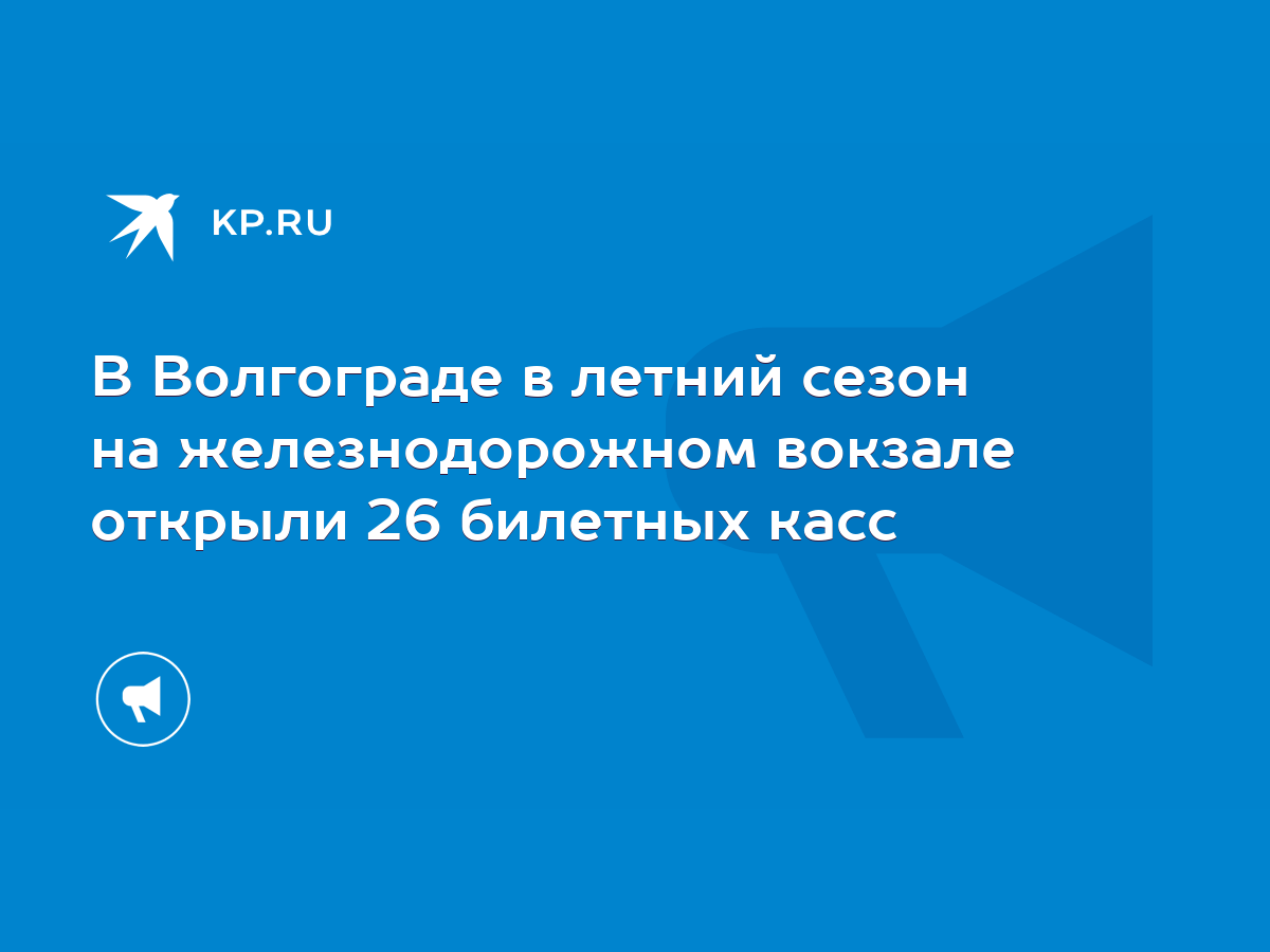 В Волгограде в летний сезон на железнодорожном вокзале открыли 26 билетных  касс - KP.RU