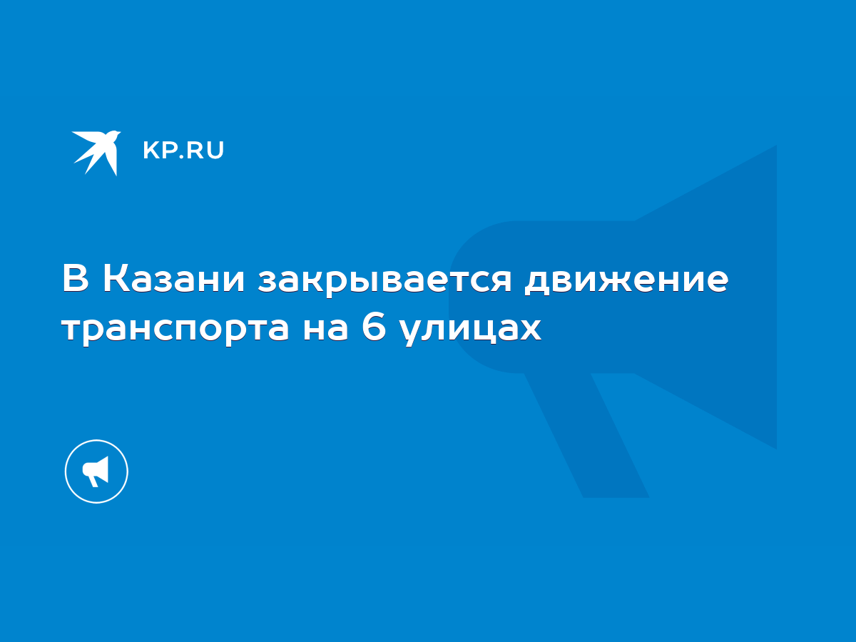 В Казани закрывается движение транспорта на 6 улицах - KP.RU