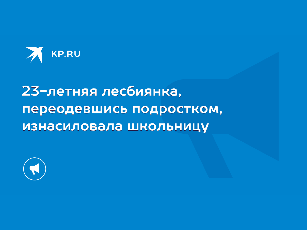 23-летняя лесбиянка, переодевшись подростком, изнасиловала школьницу - KP.RU