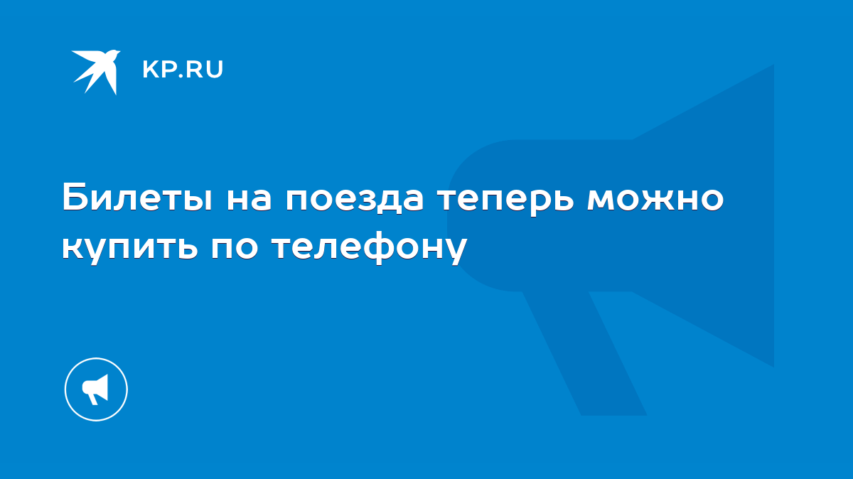 Билеты на поезда теперь можно купить по телефону - KP.RU