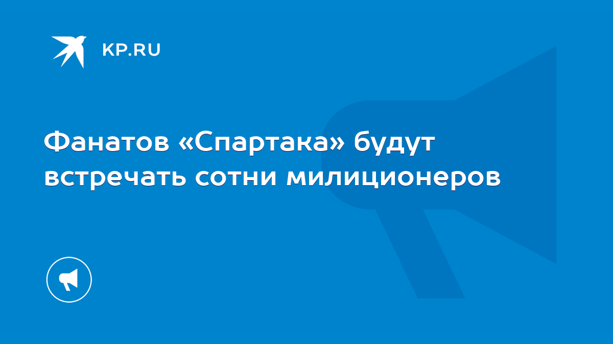 Фанатов «Спартака» будут встречать сотни милиционеров - KP.RU