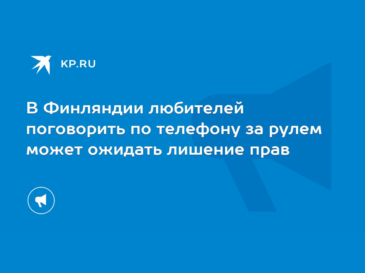 В Финляндии любителей поговорить по телефону за рулем может ожидать лишение  прав - KP.RU