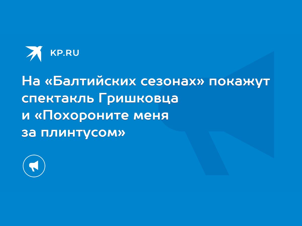 На «Балтийских сезонах» покажут спектакль Гришковца и «Похороните меня за  плинтусом» - KP.RU